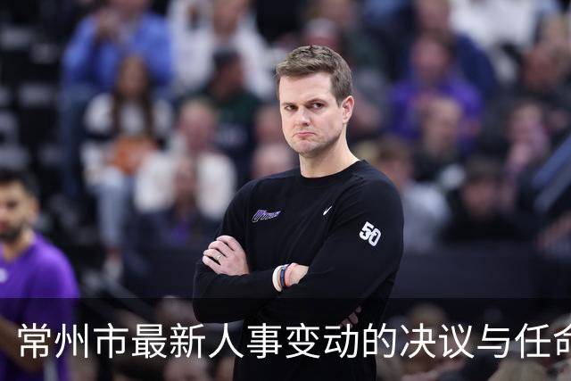 常州市最新人事变动的决议与任命
