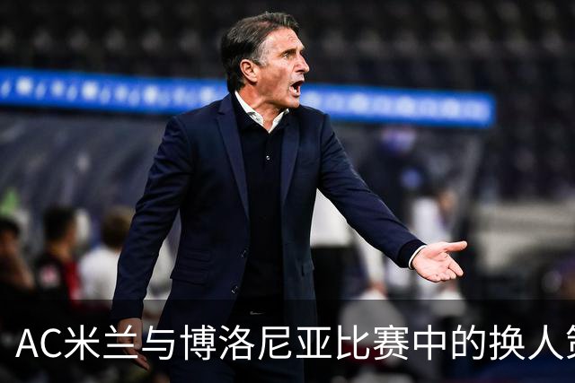 AC米兰与博洛尼亚比赛中的换人策略分析